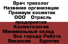 Врач-трихолог › Название организации ­ Премиум косметик, ООО › Отрасль предприятия ­ Косметология › Минимальный оклад ­ 40 000 - Все города Работа » Вакансии   . Бурятия респ.